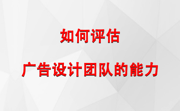 如何评估日喀则广告设计团队的能力