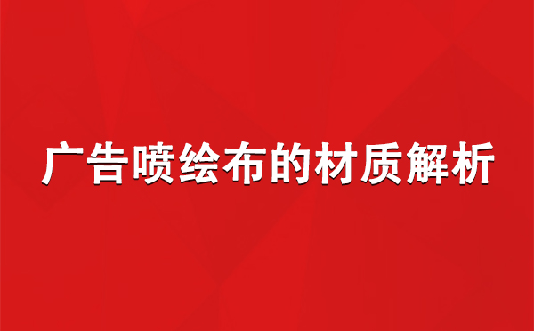 日喀则广告日喀则日喀则喷绘布的材质解析